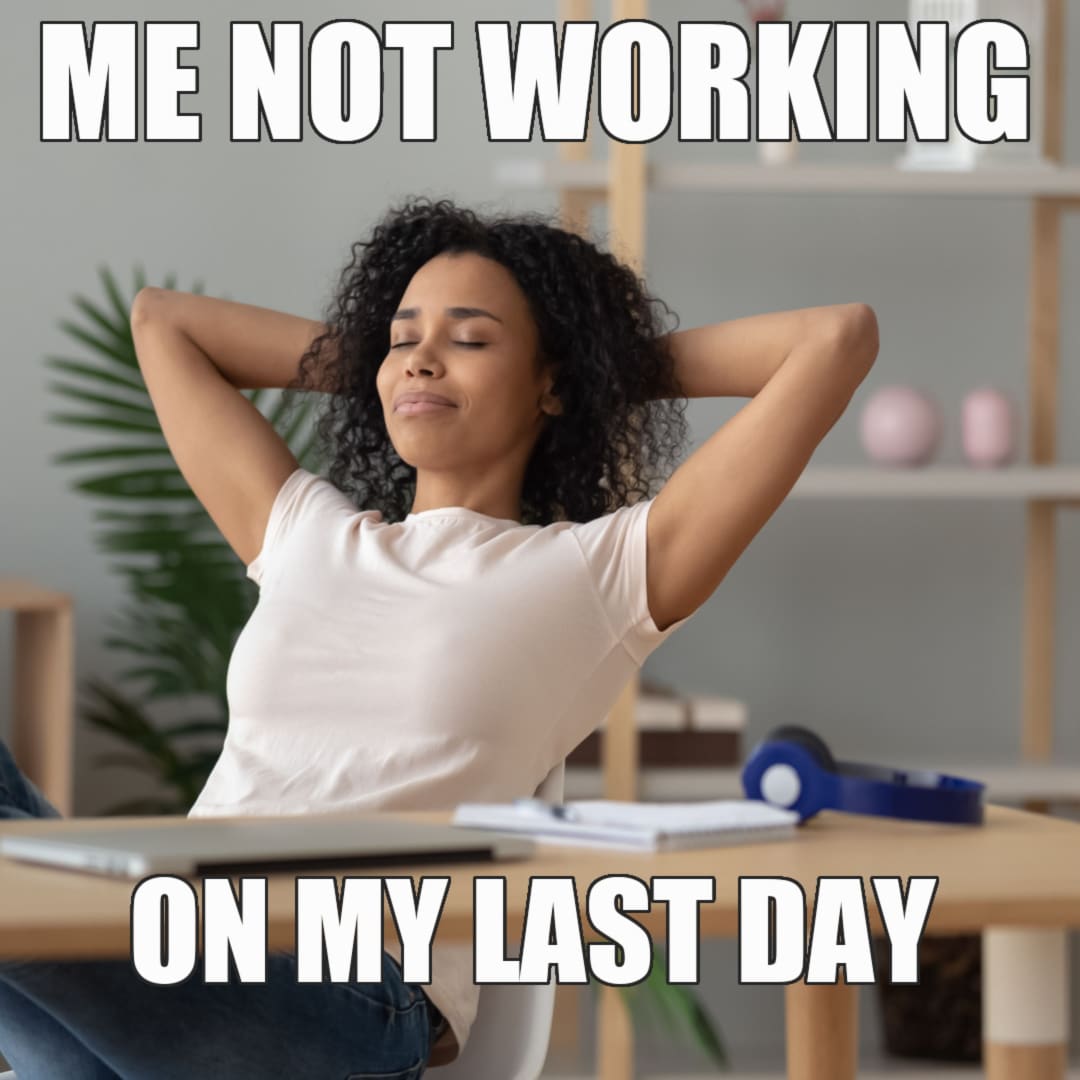 Last Day at Work Meme - Not working on last day